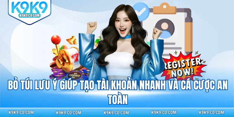 Bỏ túi lưu ý giúp tạo tài khoản nhanh và cá cược an toàn