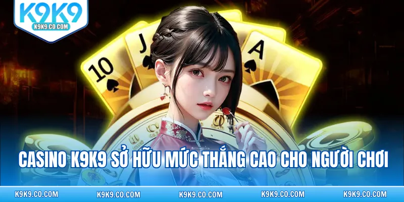 Casino K9K9 sở hữu mức thắng cao cho người chơi