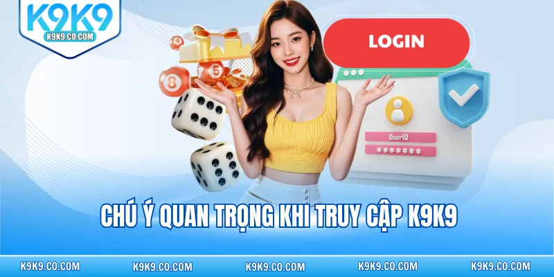Chú ý quan trọng khi truy cập K9K9