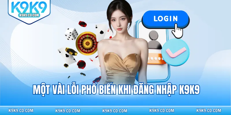 Một vài lỗi phổ biến khi đăng nhập K9K9