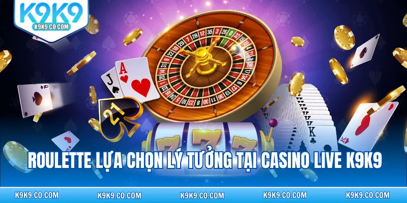 Roulette lựa chọn lý tưởng tại Casino Live K9K9