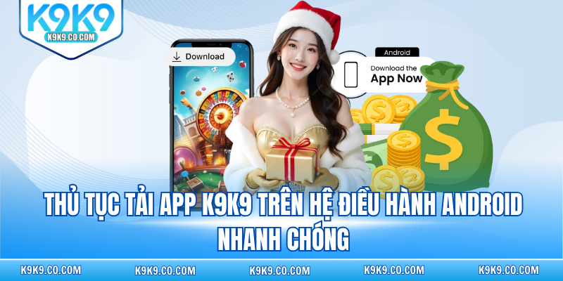 Thủ tục tải app K9K9 trên hệ điều hành Android nhanh chóng