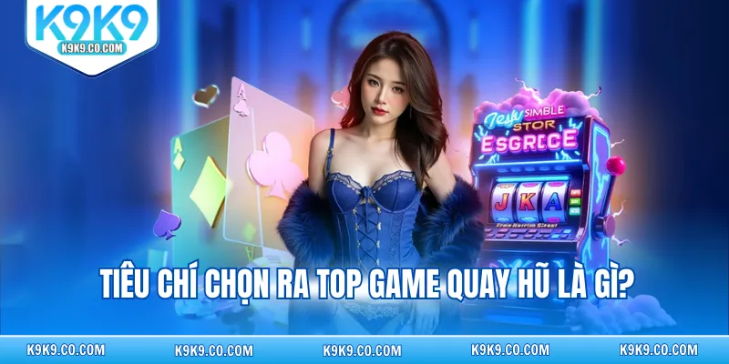 Tiêu chí chọn ra top game quay hũ là gì?