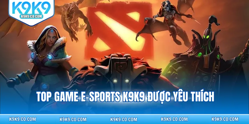 Top game e-sports K9K9 được yêu thích