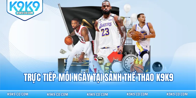 Trực tiếp mỗi ngày tại sảnh thể thao K9K9