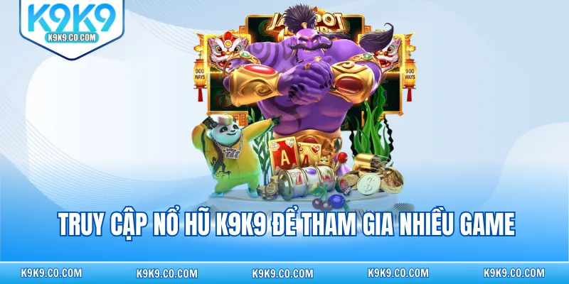 Truy cập nổ hũ K9K9 để tham gia nhiều game